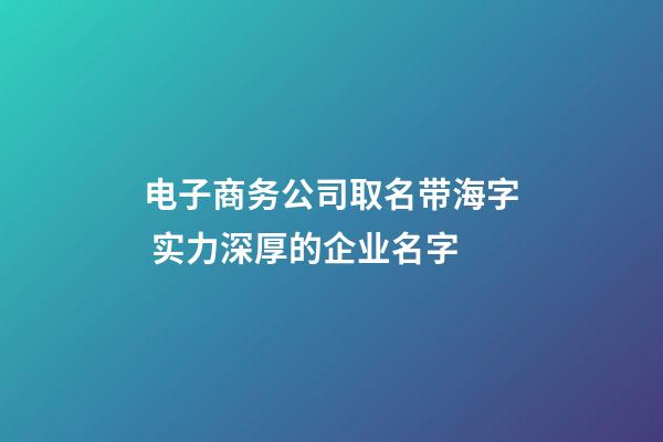 电子商务公司取名带海字 实力深厚的企业名字-第1张-公司起名-玄机派